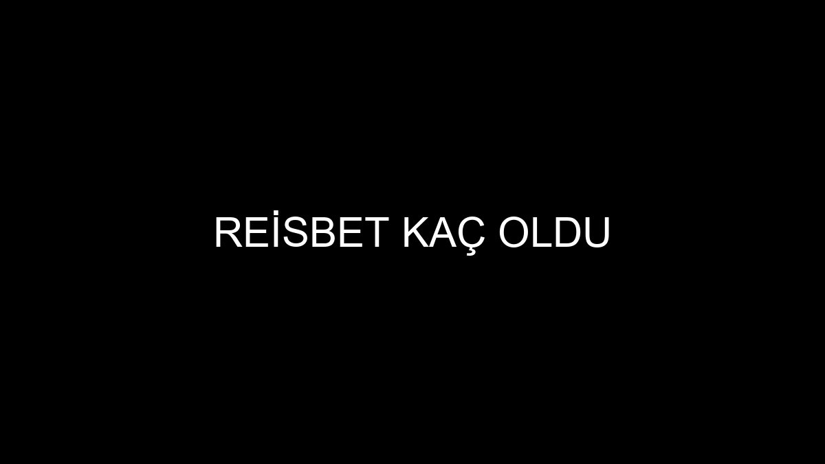 Reisbet Kaç Oldu